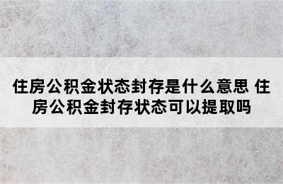 住房公积金状态封存是什么意思 住房公积金封存状态可以提取吗